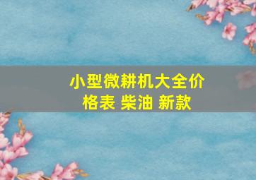 小型微耕机大全价格表 柴油 新款